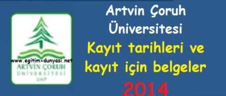 artvin coruh universitesi kayit tarihleri ve belgeleri 2014 egitim dunyasi